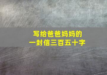 写给爸爸妈妈的一封信三百五十字