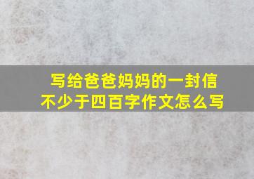 写给爸爸妈妈的一封信不少于四百字作文怎么写