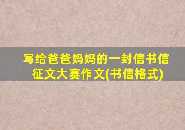 写给爸爸妈妈的一封信书信征文大赛作文(书信格式)