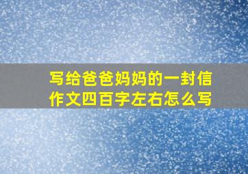 写给爸爸妈妈的一封信作文四百字左右怎么写