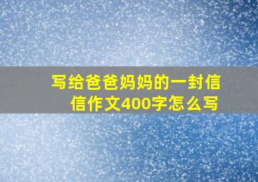 写给爸爸妈妈的一封信信作文400字怎么写