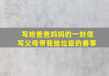 写给爸爸妈妈的一封信写父母带我捡垃圾的善事