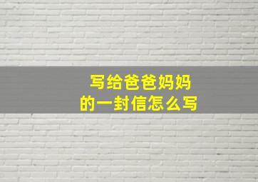 写给爸爸妈妈的一封信怎么写