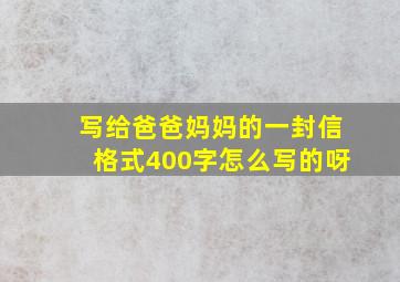 写给爸爸妈妈的一封信格式400字怎么写的呀