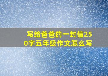 写给爸爸的一封信250字五年级作文怎么写