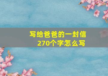 写给爸爸的一封信270个字怎么写