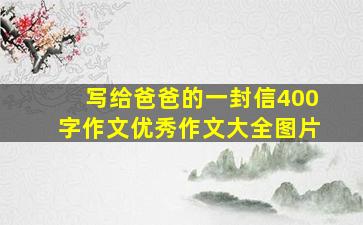 写给爸爸的一封信400字作文优秀作文大全图片