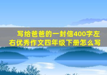 写给爸爸的一封信400字左右优秀作文四年级下册怎么写