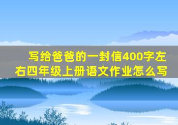 写给爸爸的一封信400字左右四年级上册语文作业怎么写