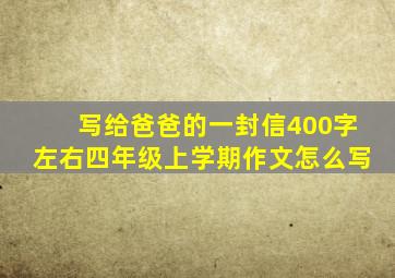 写给爸爸的一封信400字左右四年级上学期作文怎么写