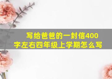 写给爸爸的一封信400字左右四年级上学期怎么写