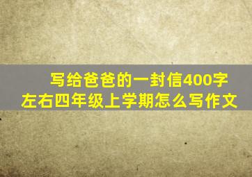 写给爸爸的一封信400字左右四年级上学期怎么写作文