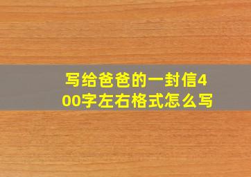 写给爸爸的一封信400字左右格式怎么写