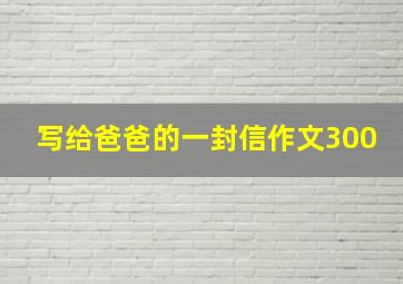 写给爸爸的一封信作文300