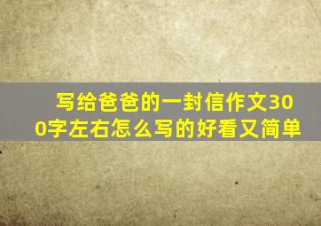 写给爸爸的一封信作文300字左右怎么写的好看又简单