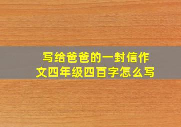 写给爸爸的一封信作文四年级四百字怎么写