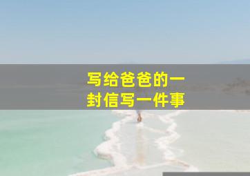 写给爸爸的一封信写一件事