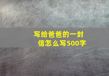 写给爸爸的一封信怎么写500字