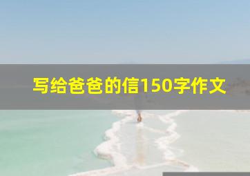 写给爸爸的信150字作文