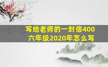 写给老师的一封信400六年级2020年怎么写