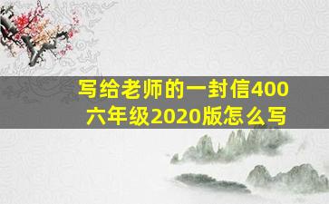 写给老师的一封信400六年级2020版怎么写