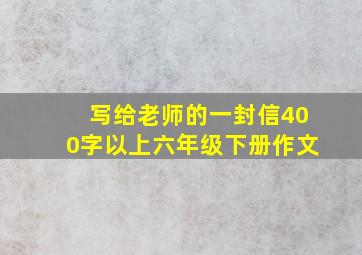 写给老师的一封信400字以上六年级下册作文