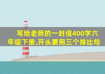 写给老师的一封信400字六年级下册,开头要用三个排比句