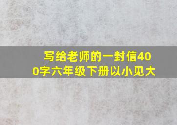 写给老师的一封信400字六年级下册以小见大