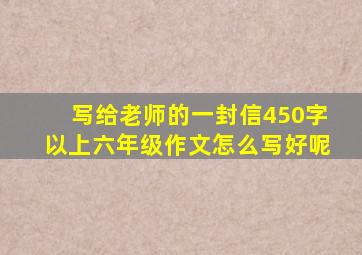 写给老师的一封信450字以上六年级作文怎么写好呢