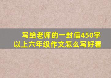 写给老师的一封信450字以上六年级作文怎么写好看