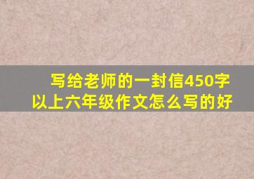 写给老师的一封信450字以上六年级作文怎么写的好