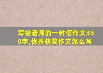 写给老师的一封信作文350字,优秀获奖作文怎么写