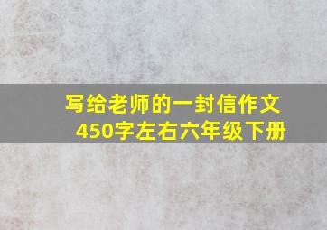 写给老师的一封信作文450字左右六年级下册