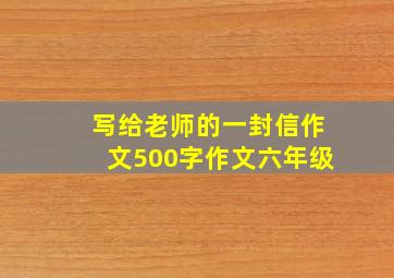 写给老师的一封信作文500字作文六年级