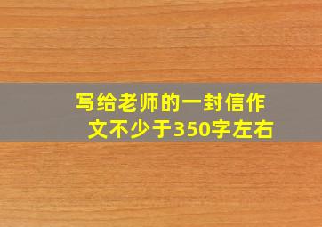 写给老师的一封信作文不少于350字左右