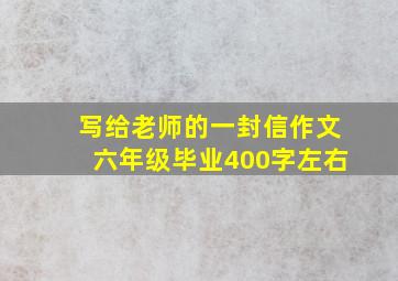 写给老师的一封信作文六年级毕业400字左右