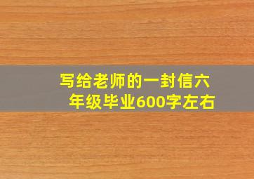 写给老师的一封信六年级毕业600字左右