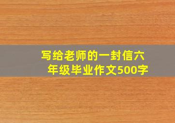 写给老师的一封信六年级毕业作文500字