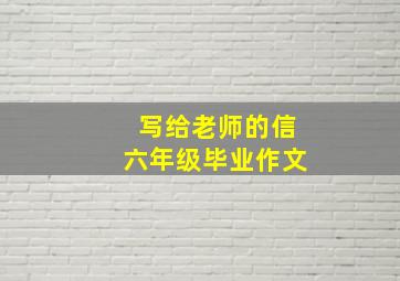 写给老师的信六年级毕业作文