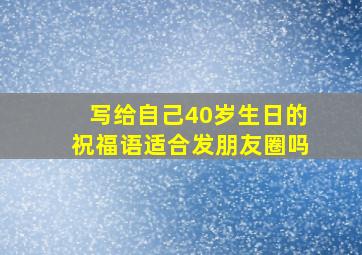 写给自己40岁生日的祝福语适合发朋友圈吗