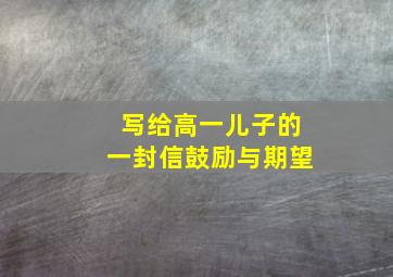 写给高一儿子的一封信鼓励与期望