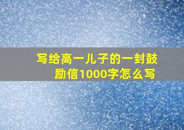 写给高一儿子的一封鼓励信1000字怎么写