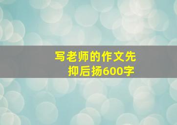 写老师的作文先抑后扬600字