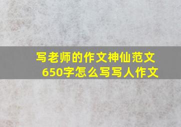 写老师的作文神仙范文650字怎么写写人作文