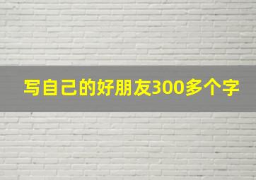 写自己的好朋友300多个字