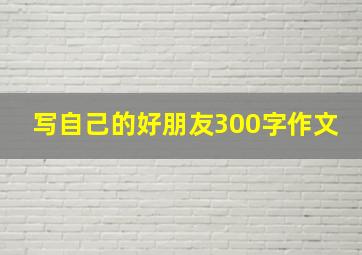 写自己的好朋友300字作文