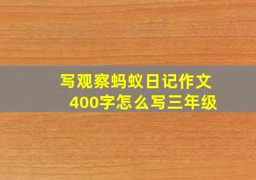 写观察蚂蚁日记作文400字怎么写三年级