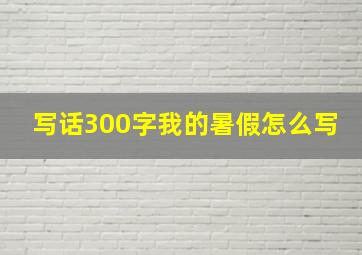 写话300字我的暑假怎么写