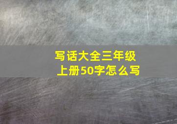 写话大全三年级上册50字怎么写