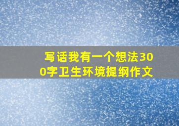 写话我有一个想法300字卫生环境提纲作文